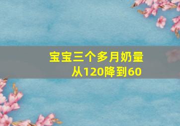 宝宝三个多月奶量从120降到60