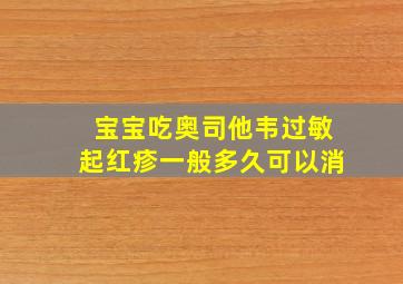 宝宝吃奥司他韦过敏起红疹一般多久可以消