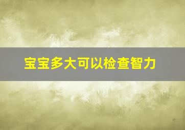 宝宝多大可以检查智力