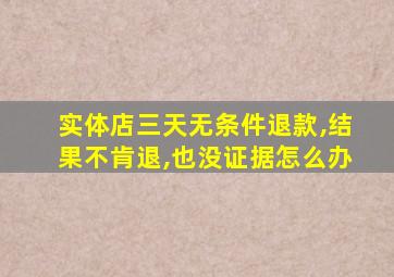 实体店三天无条件退款,结果不肯退,也没证据怎么办