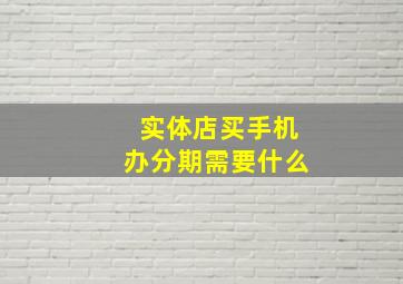 实体店买手机办分期需要什么