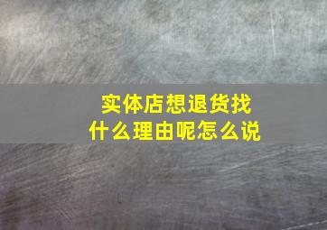 实体店想退货找什么理由呢怎么说