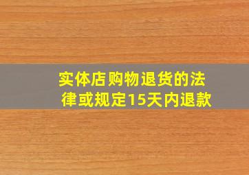 实体店购物退货的法律或规定15天内退款