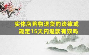 实体店购物退货的法律或规定15天内退款有效吗