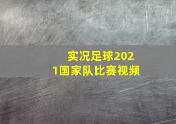 实况足球2021国家队比赛视频