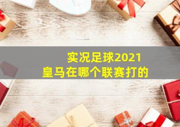 实况足球2021皇马在哪个联赛打的