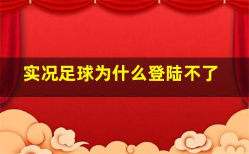 实况足球为什么登陆不了