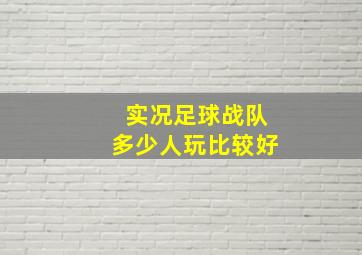 实况足球战队多少人玩比较好