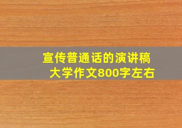 宣传普通话的演讲稿大学作文800字左右