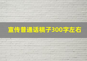 宣传普通话稿子300字左右