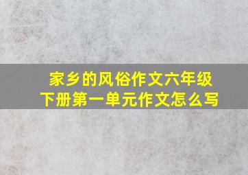 家乡的风俗作文六年级下册第一单元作文怎么写