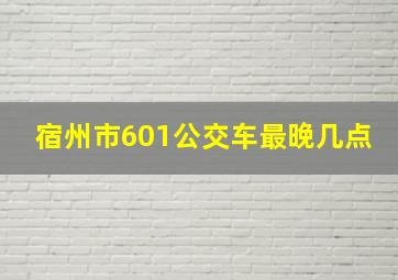 宿州市601公交车最晚几点