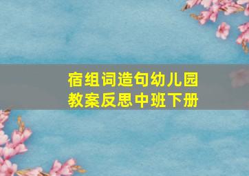 宿组词造句幼儿园教案反思中班下册