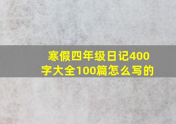 寒假四年级日记400字大全100篇怎么写的