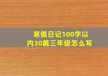 寒假日记100字以内30篇三年级怎么写