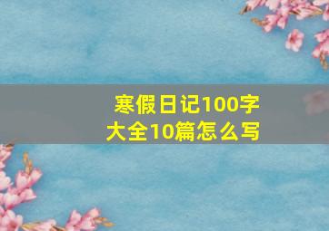 寒假日记100字大全10篇怎么写