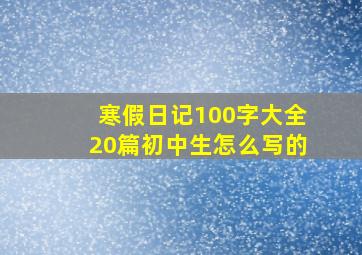 寒假日记100字大全20篇初中生怎么写的