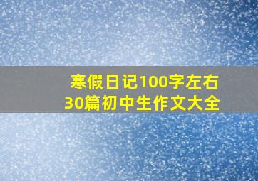 寒假日记100字左右30篇初中生作文大全