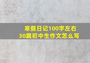 寒假日记100字左右30篇初中生作文怎么写