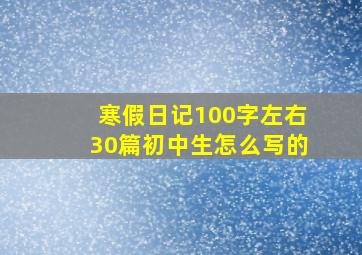 寒假日记100字左右30篇初中生怎么写的