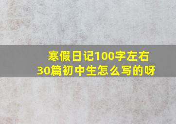 寒假日记100字左右30篇初中生怎么写的呀