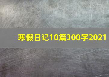 寒假日记10篇300字2021