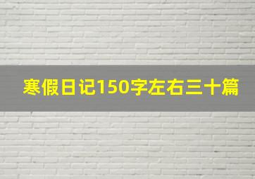 寒假日记150字左右三十篇