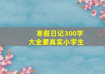 寒假日记300字大全要真实小学生