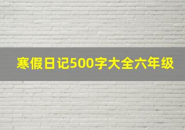 寒假日记500字大全六年级