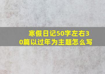 寒假日记50字左右30篇以过年为主题怎么写