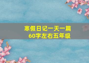 寒假日记一天一篇60字左右五年级