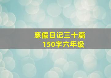 寒假日记三十篇150字六年级