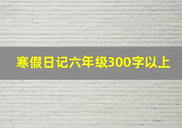 寒假日记六年级300字以上