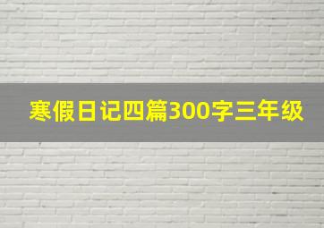 寒假日记四篇300字三年级