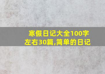 寒假日记大全100字左右30篇,简单的日记