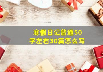 寒假日记普通50字左右30篇怎么写