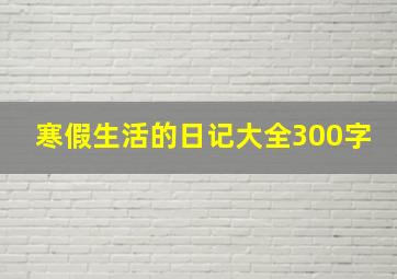 寒假生活的日记大全300字