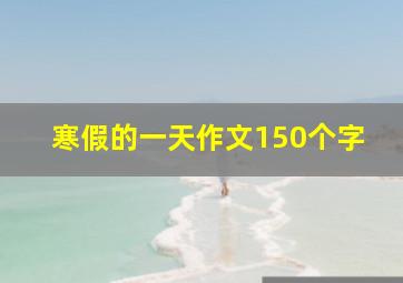 寒假的一天作文150个字