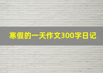 寒假的一天作文300字日记