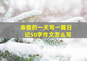 寒假的一天写一篇日记50字作文怎么写