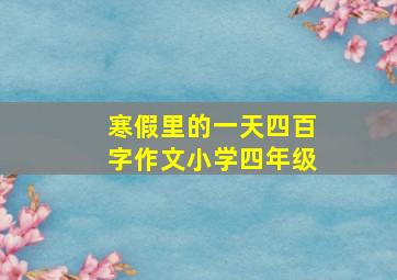 寒假里的一天四百字作文小学四年级