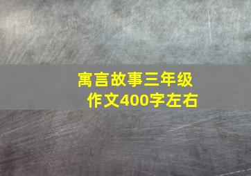 寓言故事三年级作文400字左右