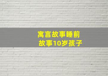 寓言故事睡前故事10岁孩子