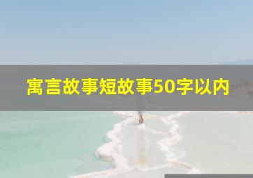 寓言故事短故事50字以内