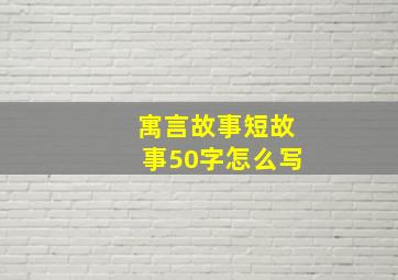 寓言故事短故事50字怎么写