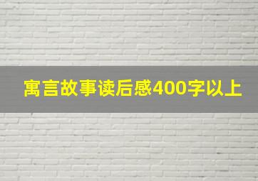 寓言故事读后感400字以上