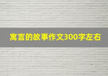 寓言的故事作文300字左右