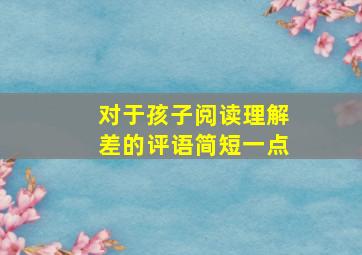 对于孩子阅读理解差的评语简短一点