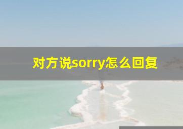 对方说sorry怎么回复