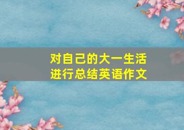 对自己的大一生活进行总结英语作文